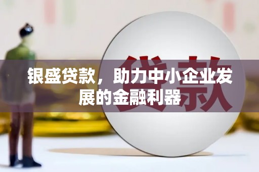 铁山银盛贷款，助力中小企业发展的金融利器