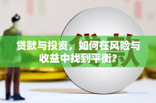 铁山贷款与投资，如何在风险与收益中找到平衡？