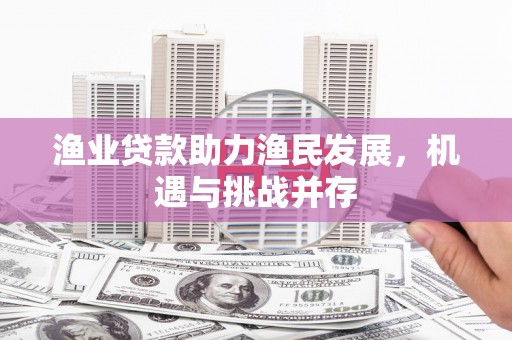 铁山渔业贷款助力渔民发展，机遇与挑战并存