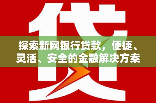 铁山探索新网银行贷款，便捷、灵活、安全的金融解决方案