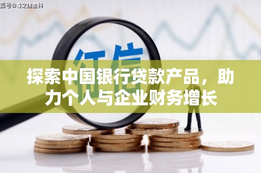 铁山探索中国银行贷款产品，助力个人与企业财务增长