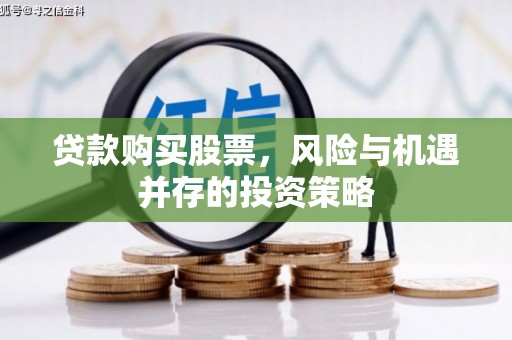 铁山贷款购买股票，风险与机遇并存的投资策略