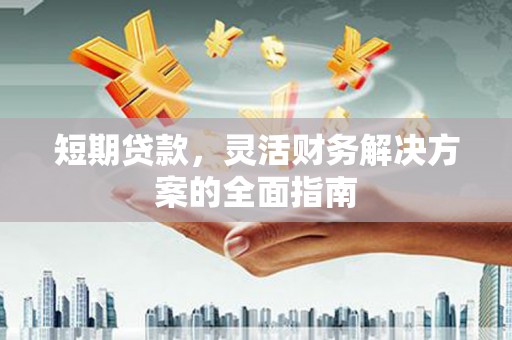 铁山短期贷款，灵活财务解决方案的全面指南