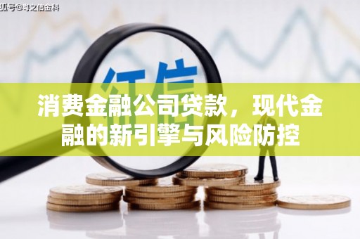 铁山消费金融公司贷款，现代金融的新引擎与风险防控