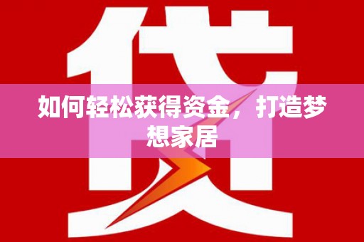 铁山如何轻松获得资金，打造梦想家居