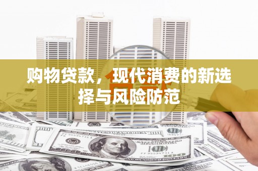 铁山购物贷款，现代消费的新选择与风险防范