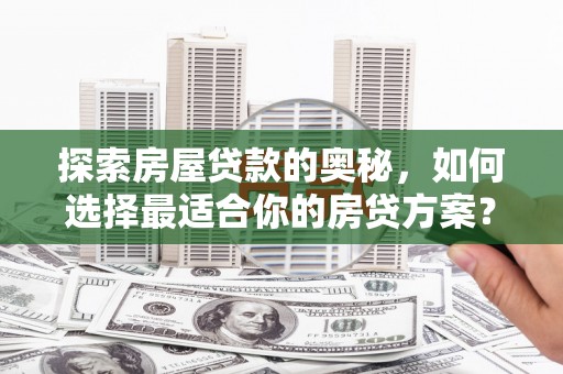 铁山探索房屋贷款的奥秘，如何选择最适合你的房贷方案？