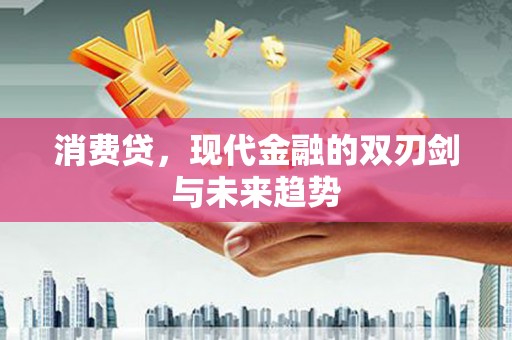 铁山消费贷，现代金融的双刃剑与未来趋势