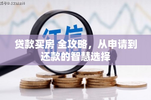 铁山贷款买房 全攻略，从申请到还款的智慧选择