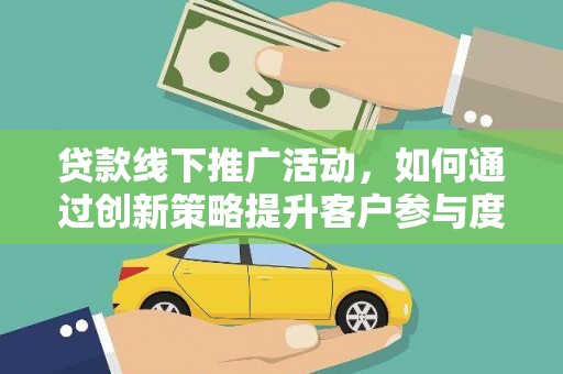铁山贷款线下推广活动，如何通过创新策略提升客户参与度