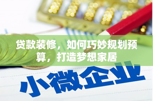 铁山贷款装修，如何巧妙规划预算，打造梦想家居