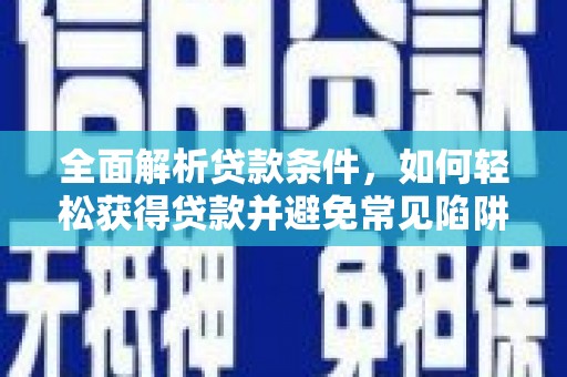 铁山全面解析贷款条件，如何轻松获得贷款并避免常见陷阱