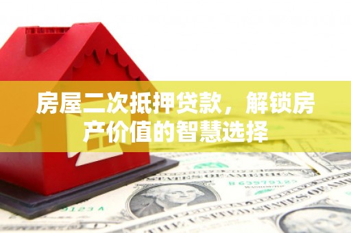 铁山房屋二次抵押贷款，解锁房产价值的智慧选择