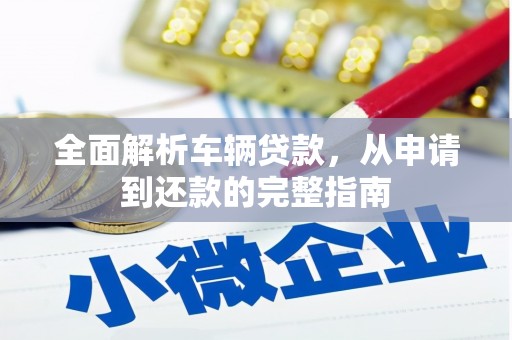 铁山全面解析车辆贷款，从申请到还款的完整指南