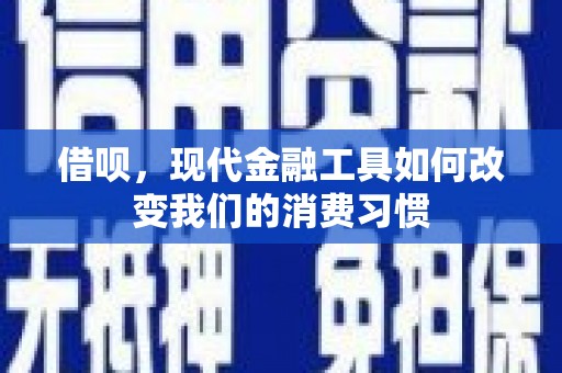 铁山借呗，现代金融工具如何改变我们的消费习惯