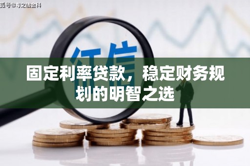 铁山固定利率贷款，稳定财务规划的明智之选