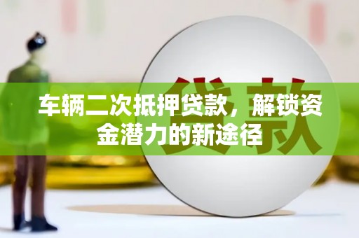 铁山车辆二次抵押贷款，解锁资金潜力的新途径