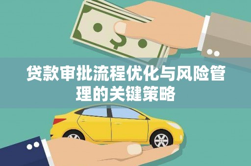 铁山贷款审批流程优化与风险管理的关键策略
