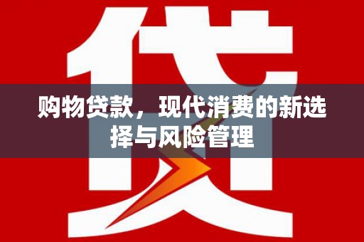 铁山购物贷款，现代消费的新选择与风险管理