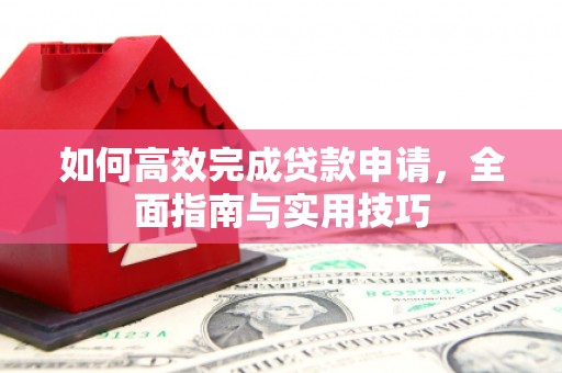 铁山如何高效完成贷款申请，全面指南与实用技巧