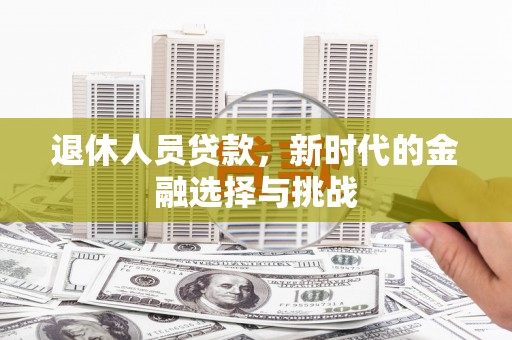 铁山退休人员贷款，新时代的金融选择与挑战