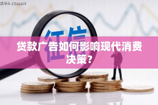 铁山贷款广告如何影响现代消费决策？