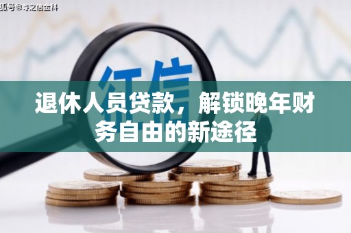 铁山退休人员贷款，解锁晚年财务自由的新途径