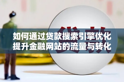 铁山如何通过贷款搜索引擎优化提升金融网站的流量与转化率