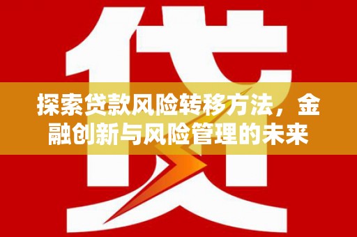 铁山探索贷款风险转移方法，金融创新与风险管理的未来