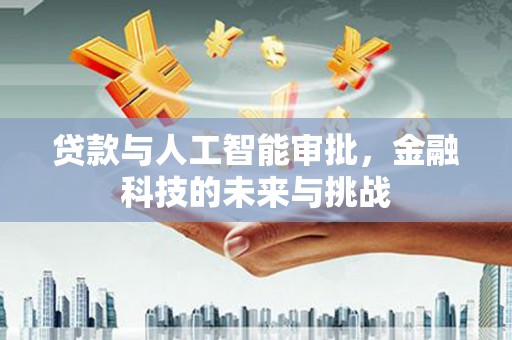铁山贷款与人工智能审批，金融科技的未来与挑战