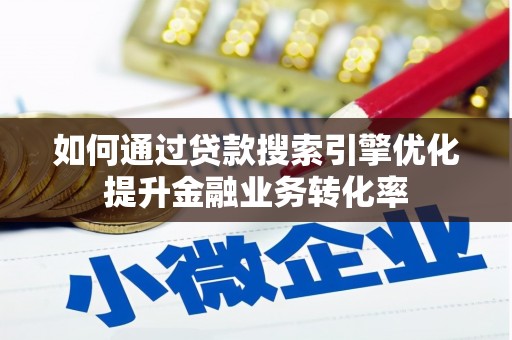 铁山如何通过贷款搜索引擎优化提升金融业务转化率