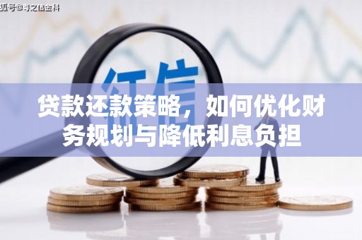 铁山贷款还款策略，如何优化财务规划与降低利息负担