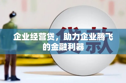 铁山企业经营贷，助力企业腾飞的金融利器