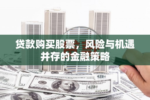 铁山贷款购买股票，风险与机遇并存的金融策略