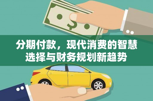 铁山分期付款，现代消费的智慧选择与财务规划新趋势
