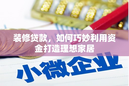 铁山装修贷款，如何巧妙利用资金打造理想家居