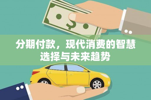 铁山分期付款，现代消费的智慧选择与未来趋势