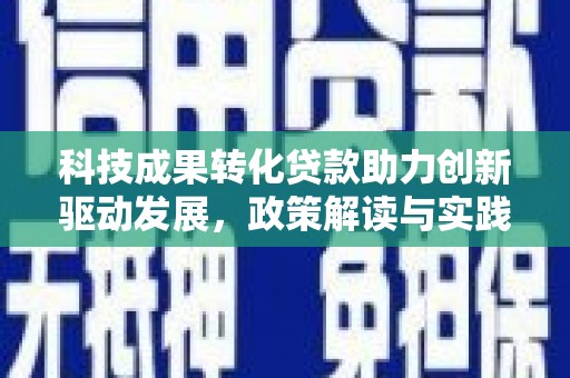 铁山科技成果转化贷款助力创新驱动发展，政策解读与实践探索