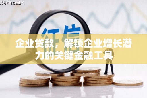 铁山企业贷款，解锁企业增长潜力的关键金融工具