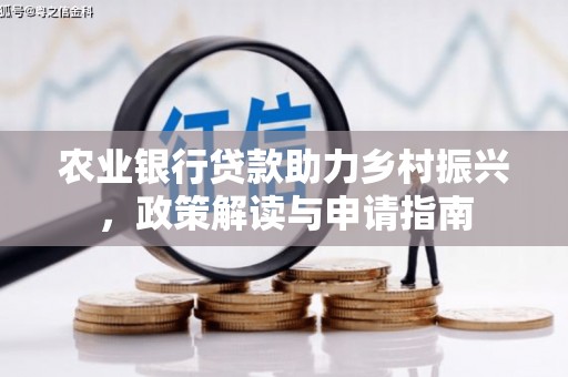 铁山农业银行贷款助力乡村振兴，政策解读与申请指南