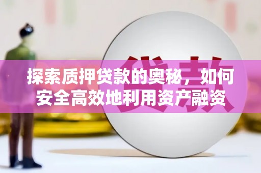铁山探索质押贷款的奥秘，如何安全高效地利用资产融资