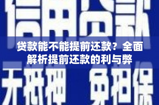 铁山贷款能不能提前还款？全面解析提前还款的利与弊