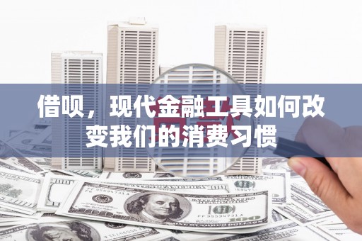 铁山借呗，现代金融工具如何改变我们的消费习惯