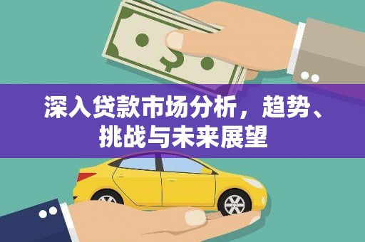 铁山深入贷款市场分析，趋势、挑战与未来展望