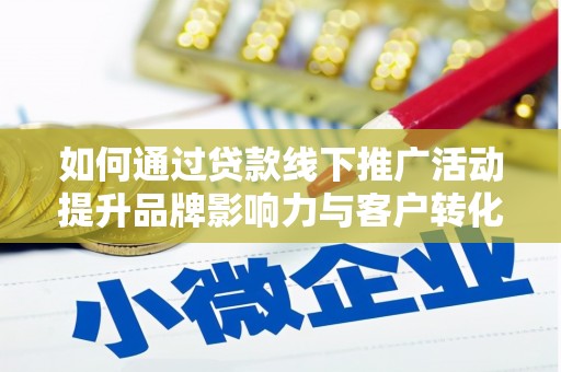 铁山如何通过贷款线下推广活动提升品牌影响力与客户转化率