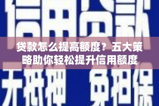 铁山贷款怎么提高额度？五大策略助你轻松提升信用额度