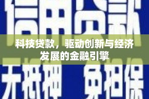 铁山科技贷款，驱动创新与经济发展的金融引擎