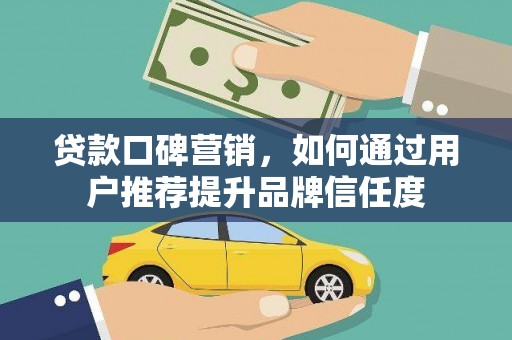 铁山贷款口碑营销，如何通过用户推荐提升品牌信任度