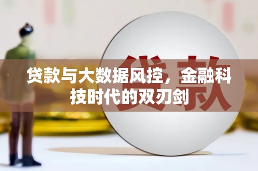 铁山贷款与大数据风控，金融科技时代的双刃剑