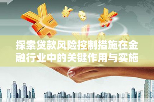 铁山探索贷款风险控制措施在金融行业中的关键作用与实施策略